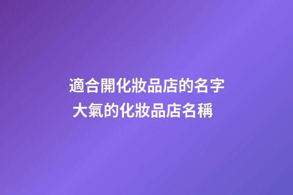 適合開化妝品店的名字 大氣的化妝品店名稱